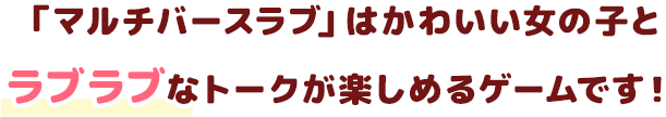 マルチバースラブはかわいい女の子とラブラブなトークが楽しめるゲームです！