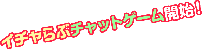 イチャらぶチャットゲーム開始！